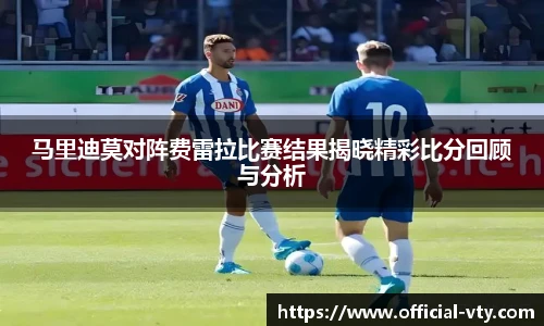 马里迪莫对阵费雷拉比赛结果揭晓精彩比分回顾与分析