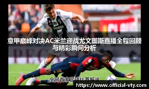 意甲巅峰对决AC米兰迎战尤文图斯直播全程回顾与精彩瞬间分析