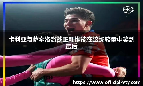 卡利亚与萨索洛激战正酣谁能在这场较量中笑到最后