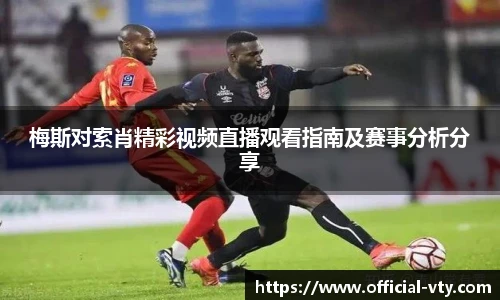 梅斯对索肖精彩视频直播观看指南及赛事分析分享