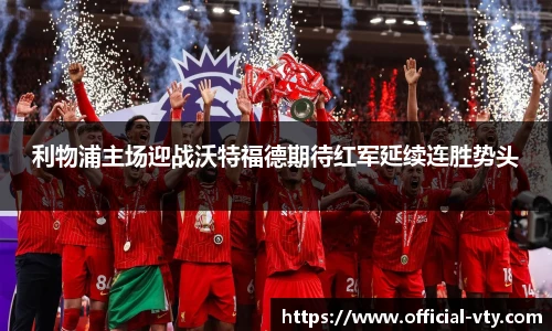 利物浦主场迎战沃特福德期待红军延续连胜势头