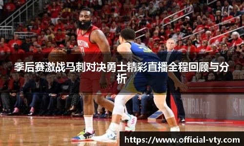 季后赛激战马刺对决勇士精彩直播全程回顾与分析