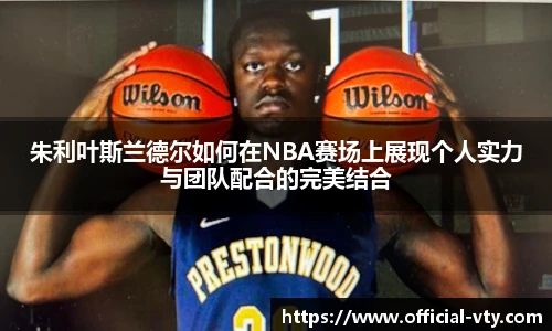 朱利叶斯兰德尔如何在NBA赛场上展现个人实力与团队配合的完美结合